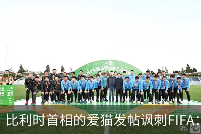 比利时首相的爱猫发帖讽刺FIFA：“红牌？”我照样继续踢！